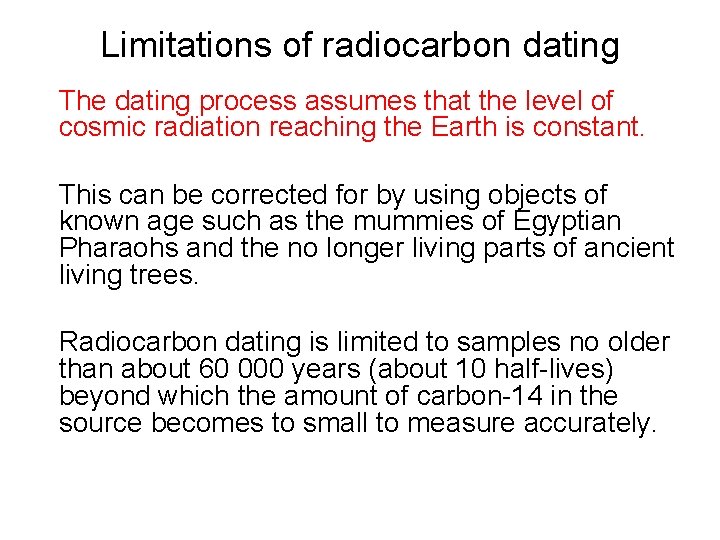 Limitations of radiocarbon dating The dating process assumes that the level of cosmic radiation