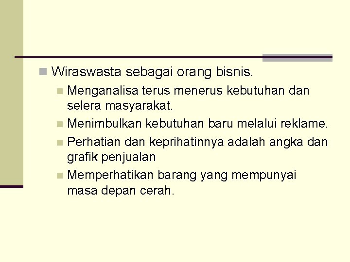 n Wiraswasta sebagai orang bisnis. n Menganalisa terus menerus kebutuhan dan selera masyarakat. n