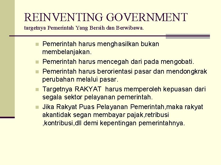 REINVENTING GOVERNMENT targetnya Pemerintah Yang Bersih dan Berwibawa. n n n Pemerintah harus menghasilkan
