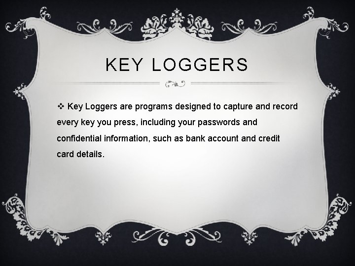 KEY LOGGERS v Key Loggers are programs designed to capture and record every key KEY LOGGERS v Key Loggers are programs designed to capture and record every key