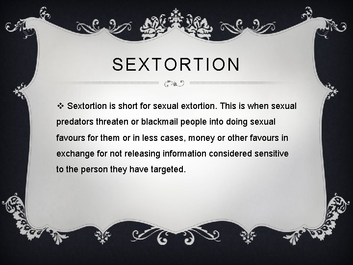 SEXTORTION v Sextortion is short for sexual extortion. This is when sexual predators threaten SEXTORTION v Sextortion is short for sexual extortion. This is when sexual predators threaten