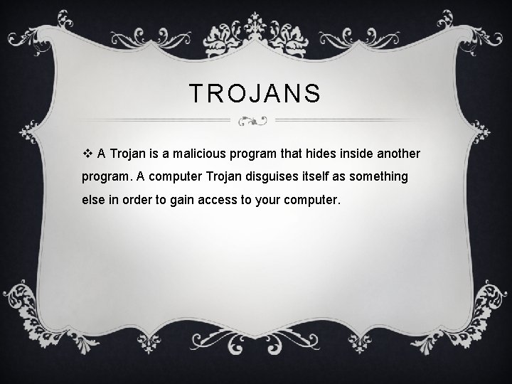 TROJANS v A Trojan is a malicious program that hides inside another program. A TROJANS v A Trojan is a malicious program that hides inside another program. A