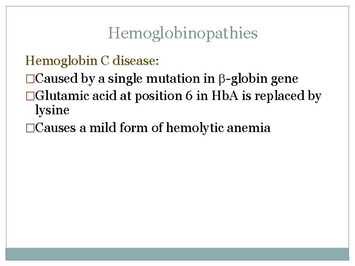 Hemoglobinopathies Hemoglobin C disease: �Caused by a single mutation in b-globin gene �Glutamic acid