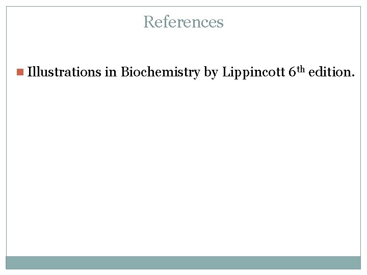 References n Illustrations in Biochemistry by Lippincott 6 th edition. 