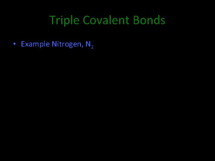Triple Covalent Bonds • Example Nitrogen, N 2 