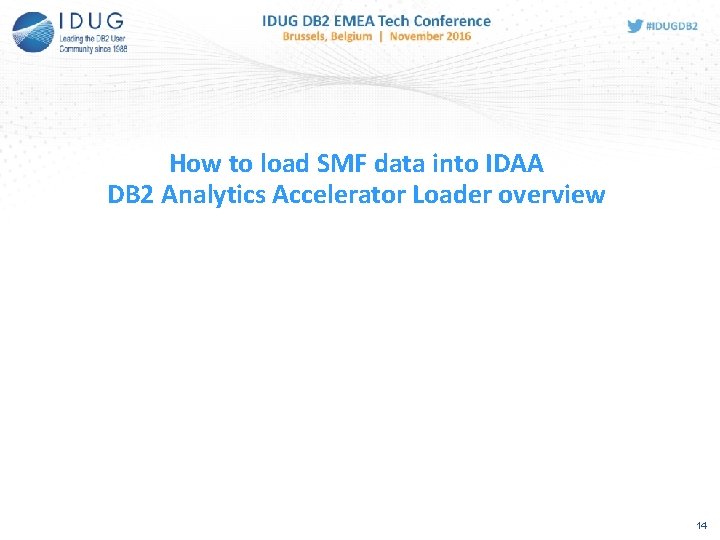How to load SMF data into IDAA DB 2 Analytics Accelerator Loader overview 14 How to load SMF data into IDAA DB 2 Analytics Accelerator Loader overview 14