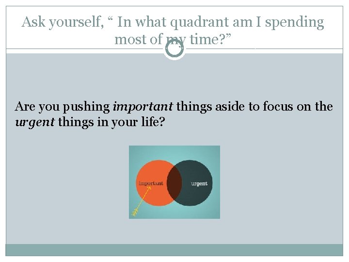 Ask yourself, “ In what quadrant am I spending most of my time? ”