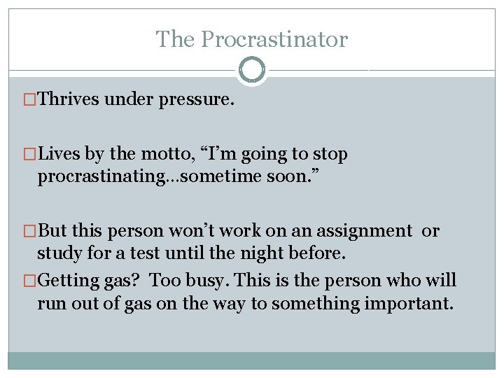 The Procrastinator �Thrives under pressure. �Lives by the motto, “I’m going to stop procrastinating…sometime