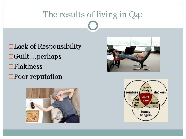 The results of living in Q 4: �Lack of Responsibility �Guilt…. perhaps �Flakiness �Poor
