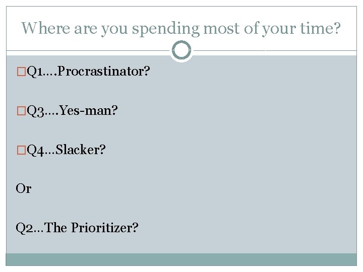 Where are you spending most of your time? �Q 1…. Procrastinator? �Q 3…. Yes-man?