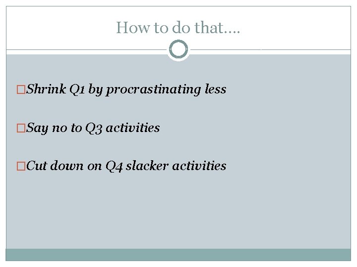 How to do that…. �Shrink Q 1 by procrastinating less �Say no to Q