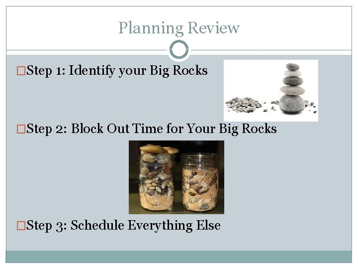 Planning Review �Step 1: Identify your Big Rocks �Step 2: Block Out Time for