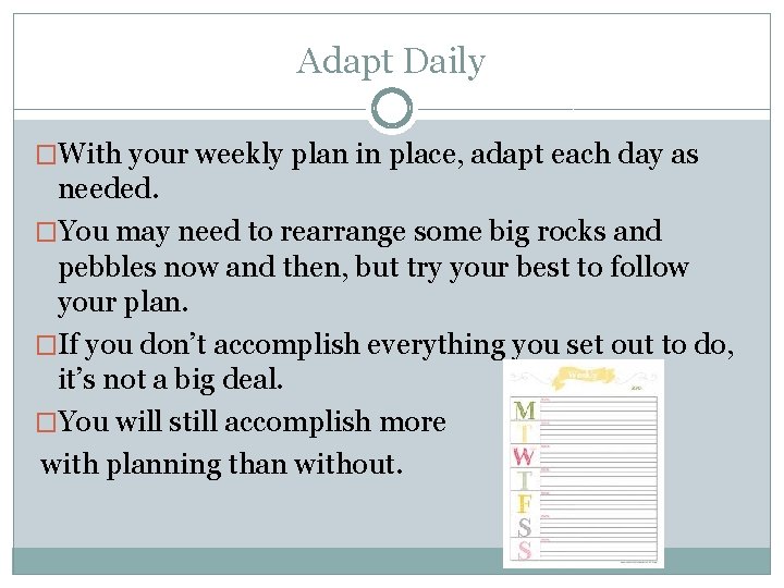 Adapt Daily �With your weekly plan in place, adapt each day as needed. �You