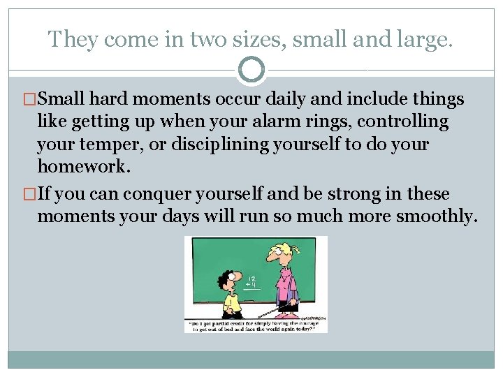 They come in two sizes, small and large. �Small hard moments occur daily and