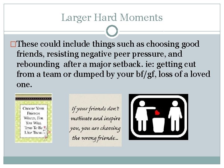 Larger Hard Moments �These could include things such as choosing good friends, resisting negative