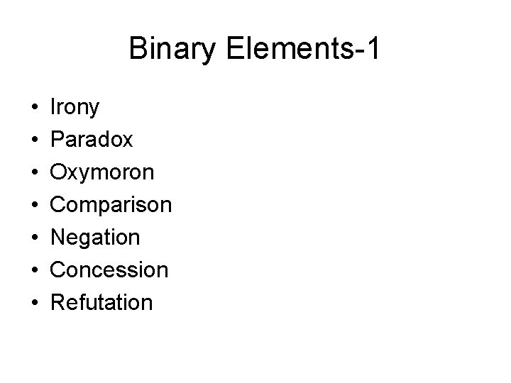 Binary Elements-1 • • Irony Paradox Oxymoron Comparison Negation Concession Refutation 