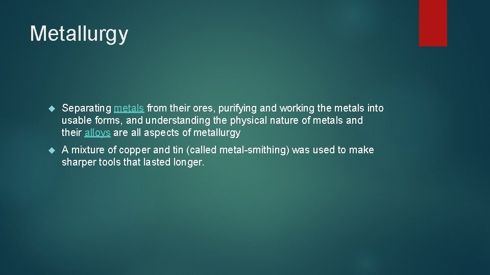 Metallurgy Separating metals from their ores, purifying and working the metals into usable forms,