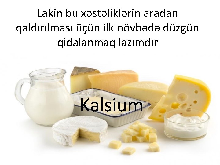 Lakin bu xəstəliklərin aradan qaldırılması üçün ilk növbədə düzgün qidalanmaq lazımdır Kalsium 