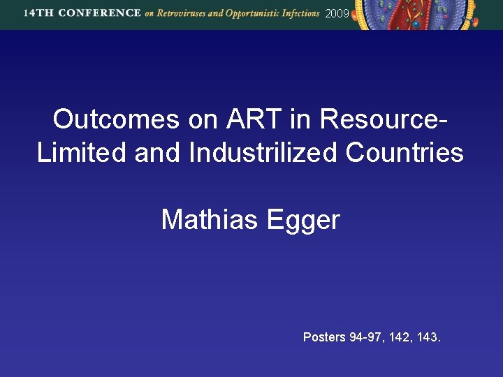 2009 Outcomes on ART in Resource. Limited and Industrilized Countries Mathias Egger Posters 94