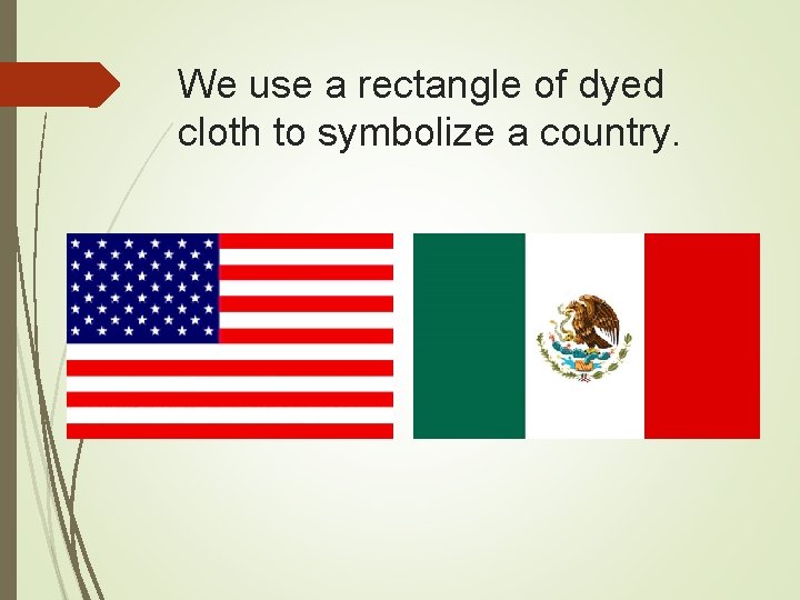 We use a rectangle of dyed cloth to symbolize a country. 