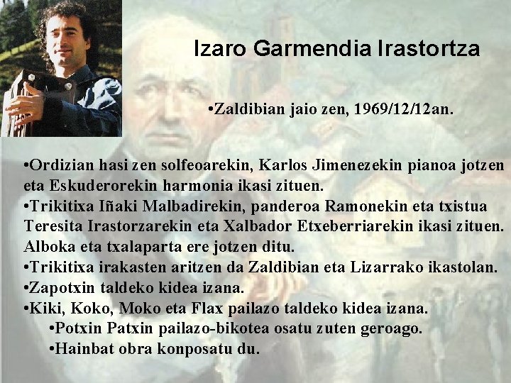 Izaro Garmendia Irastortza • Zaldibian jaio zen, 1969/12/12 an. • Ordizian hasi zen solfeoarekin,