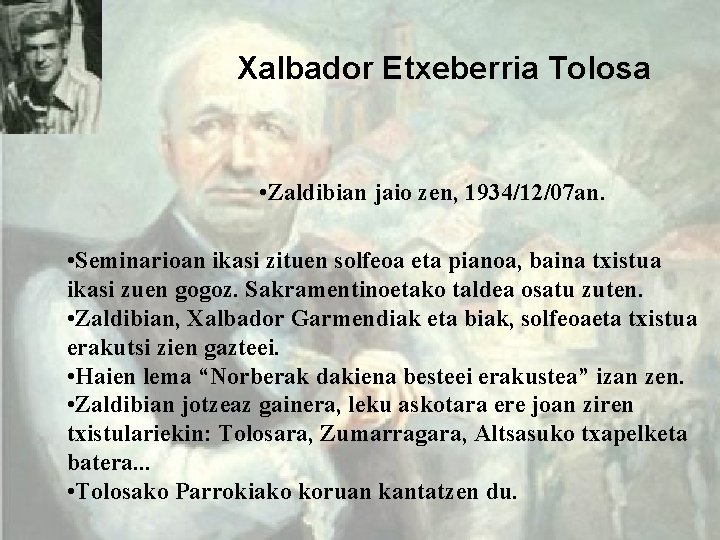 Xalbador Etxeberria Tolosa • Zaldibian jaio zen, 1934/12/07 an. • Seminarioan ikasi zituen solfeoa