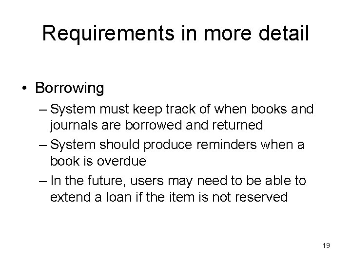 Requirements in more detail • Borrowing – System must keep track of when books
