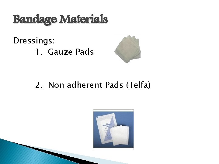 Bandage Materials Dressings: 1. Gauze Pads 2. Non adherent Pads (Telfa) 