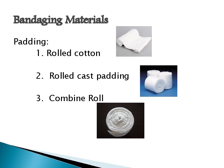 Bandaging Materials Padding: 1. Rolled cotton 2. Rolled cast padding 3. Combine Roll 