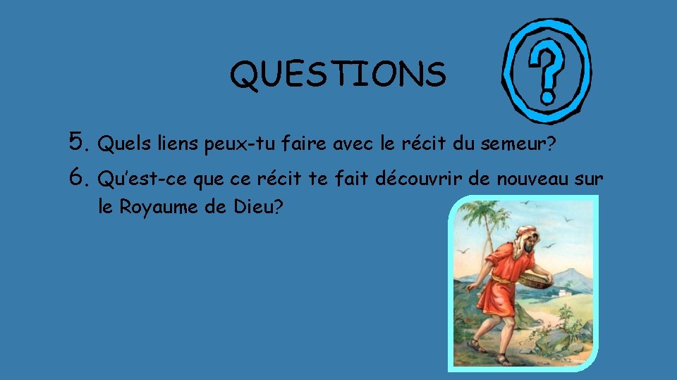 QUESTIONS 5. Quels liens peux-tu faire avec le récit du semeur? 6. Qu’est-ce que