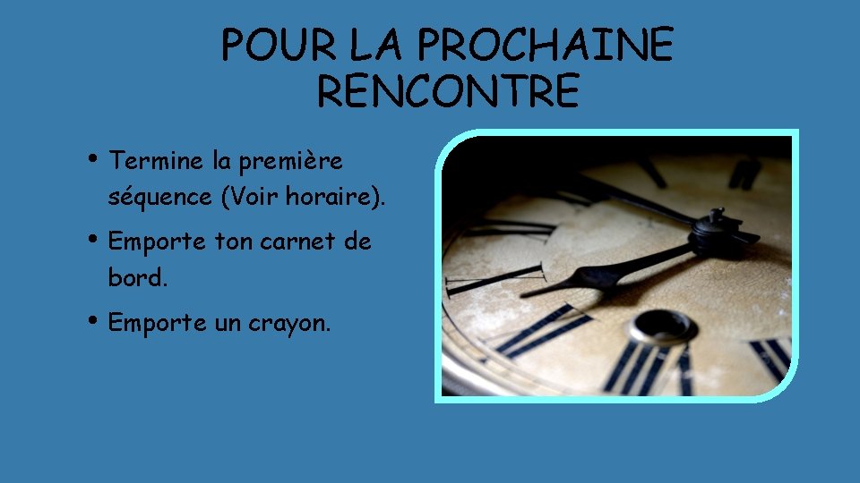 POUR LA PROCHAINE RENCONTRE • Termine la première séquence (Voir horaire). • Emporte ton