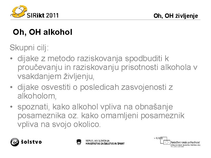 Oh, OH življenje Oh, OH alkohol Skupni cilj: • dijake z metodo raziskovanja spodbuditi