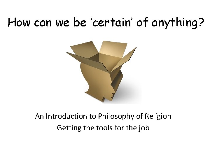 How can we be ‘certain’ of anything? An Introduction to Philosophy of Religion Getting