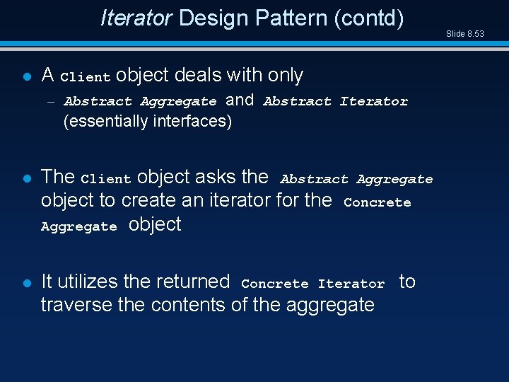 Iterator Design Pattern (contd) l A Client object deals with only – Abstract Aggregate