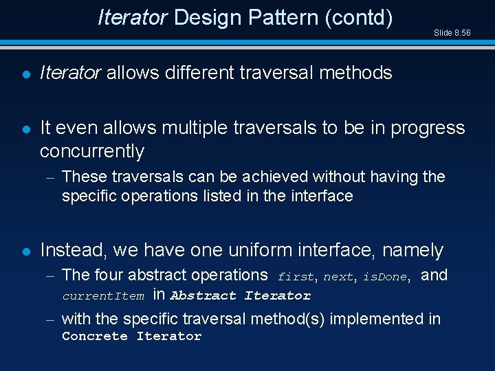 Iterator Design Pattern (contd) Slide 8. 56 l Iterator allows different traversal methods l