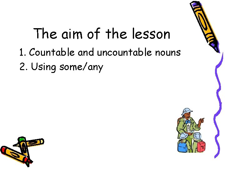 The aim of the lesson 1. Countable and uncountable nouns 2. Using some/any 