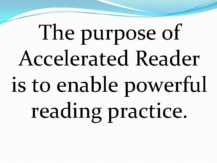 The purpose of Accelerated Reader is to enable powerful reading practice. 