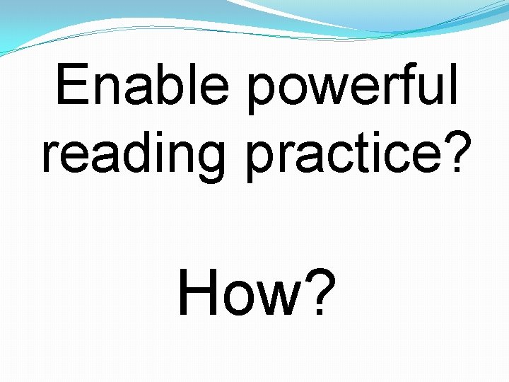 Enable powerful reading practice? How? 