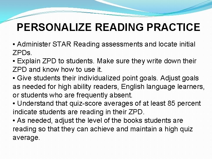 PERSONALIZE READING PRACTICE • Administer STAR Reading assessments and locate initial ZPDs. • Explain