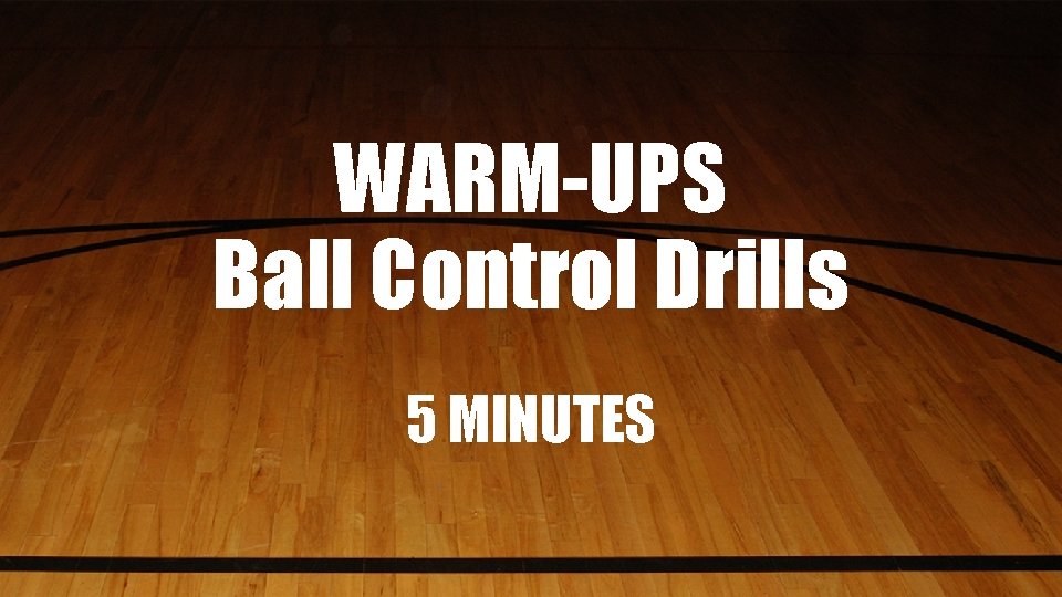 WARM-UPS Ball Control Drills 5 MINUTES 
