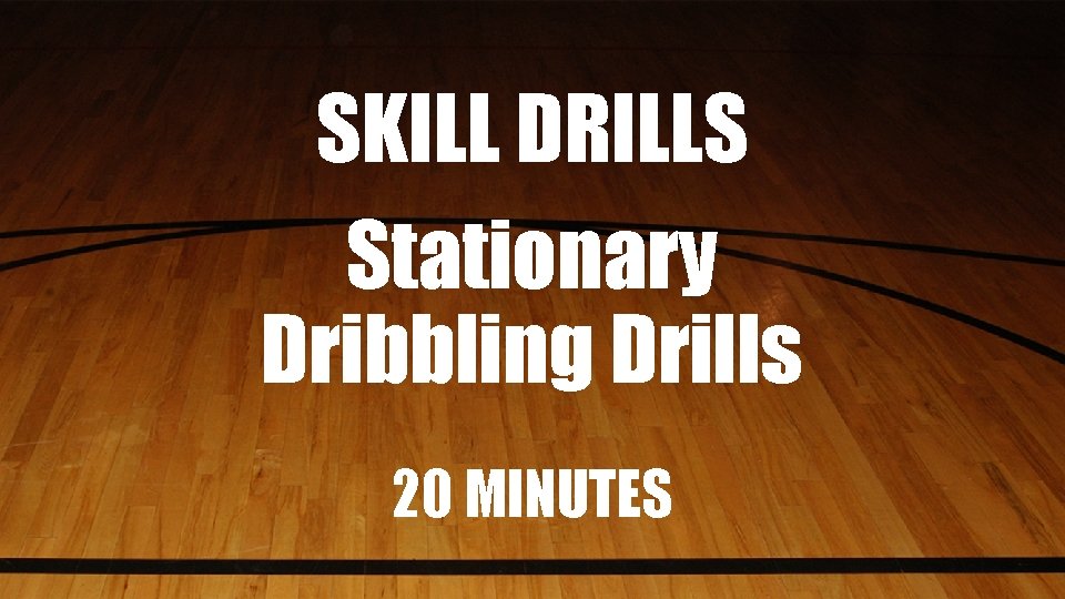 SKILL DRILLS Stationary Dribbling Drills 20 MINUTES 