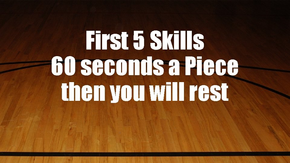 First 5 Skills 60 seconds a Piece then you will rest 
