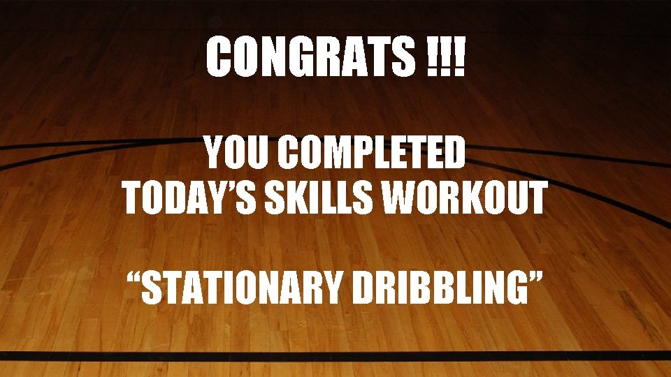 CONGRATS !!! YOU COMPLETED TODAY’S SKILLS WORKOUT “STATIONARY DRIBBLING” 