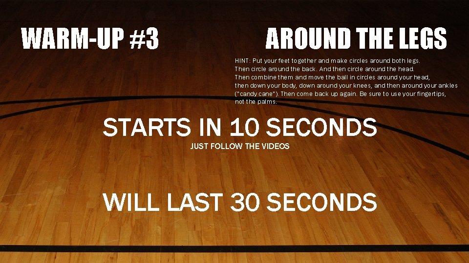 WARM-UP #3 AROUND THE LEGS HINT: Put your feet together and make circles around