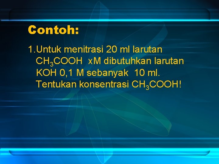 Contoh: 1. Untuk menitrasi 20 ml larutan CH 3 COOH x. M dibutuhkan larutan