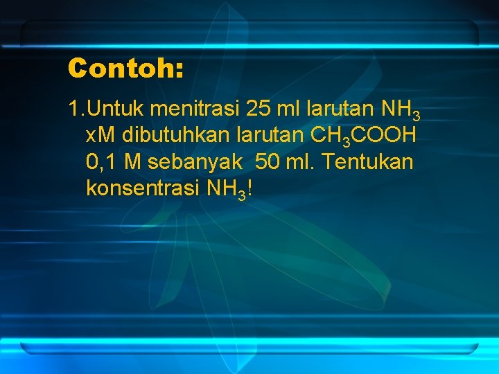 Contoh: 1. Untuk menitrasi 25 ml larutan NH 3 x. M dibutuhkan larutan CH
