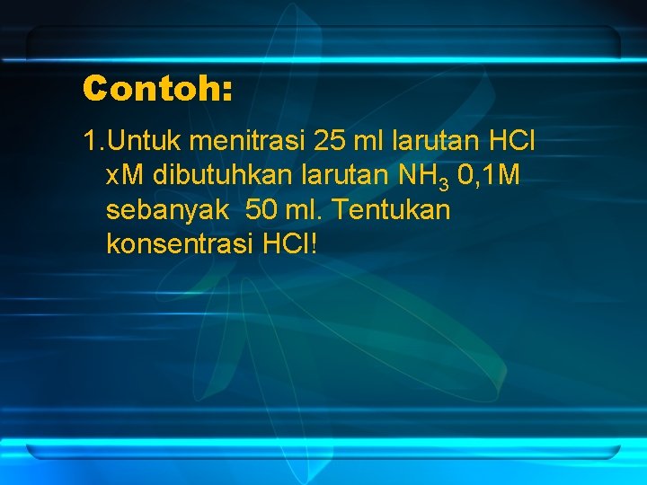 Contoh: 1. Untuk menitrasi 25 ml larutan HCl x. M dibutuhkan larutan NH 3