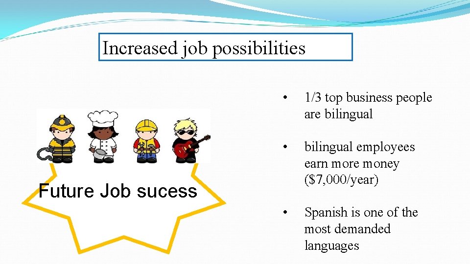 Increased job possibilities • 1/3 top business people are bilingual • bilingual employees earn