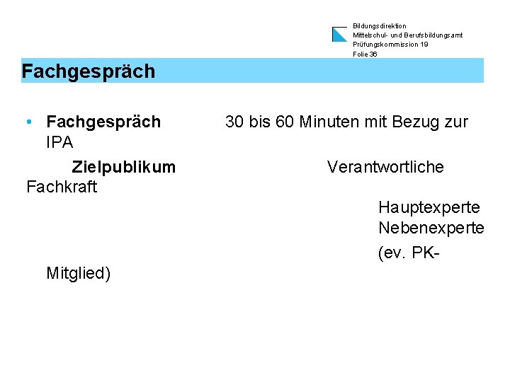 Bildungsdirektion Mittelschul- und Berufsbildungsamt Prüfungskommission 19 Folie 36 Fachgespräch • Fachgespräch IPA Zielpublikum Fachkraft