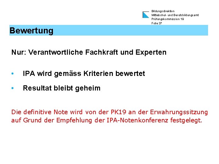 Bildungsdirektion Mittelschul- und Berufsbildungsamt Prüfungskommission 19 Folie 37 Bewertung Nur: Verantwortliche Fachkraft und Experten